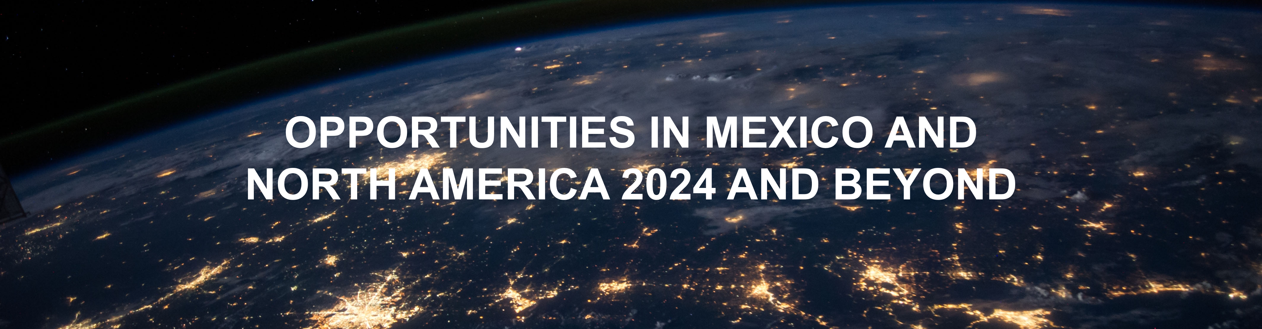 Header image for OPPORTUNITIES IN MEXICO AND NORTH AMERICA 2024 AND BEYOND